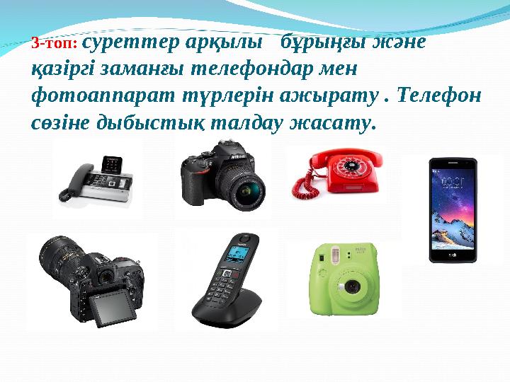 3-топ: суреттер арқылы бұрыңғы және қазіргі заманғы телефондар мен фотоаппарат түрлерін ажырату . Телефон сөзіне дыбыстық