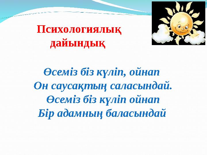 Психологиялық дайындық Өсеміз біз күліп, ойнап Он саусақтың саласындай. Өсеміз біз күліп ойнап Бір адамның баласындай