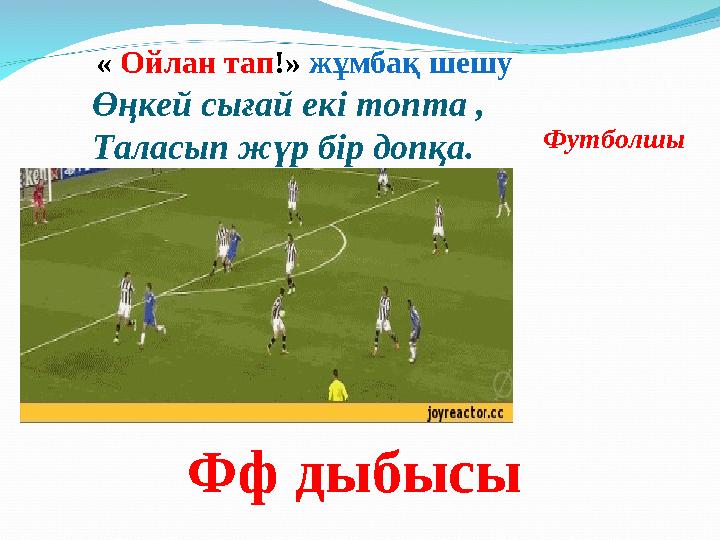 « Ойлан тап !» жұмбақ шешу Өңкей сығай екі топта , Таласып жүр бір допқа. Футболшы Фф дыбысы