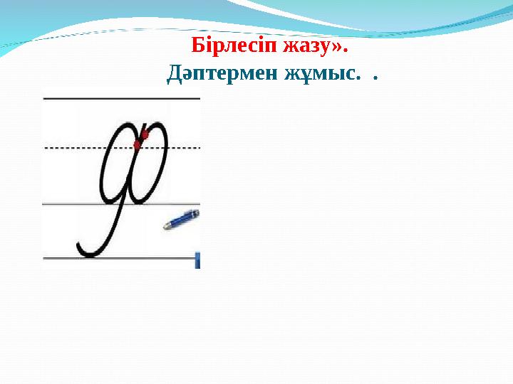 Бірлесіп жазу». Дәптермен жұмыс. .