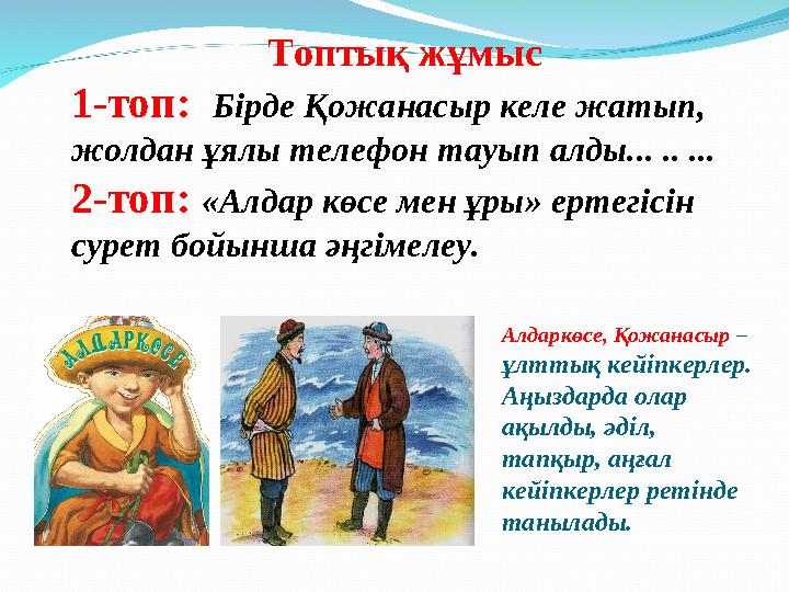 Топтық жұмыс 1-топ: Бірде Қожанасыр келе жатып, жолдан ұялы телефон тауып алды... .. ... 2-топ: «Алдар көсе мен ұры» ертег