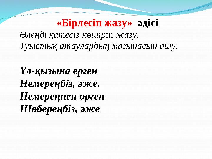 «Бірлесіп жазу» әдісі Өлеңді қатесіз көшіріп жазу. Туыстық атаулардың мағынасын ашу. Ұл-қызына ерген Немереңбіз, әже. Нем