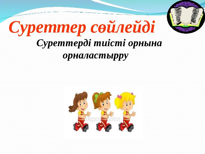 Суреттер сөйлейді Суреттерді тиісті орнына орналастырру