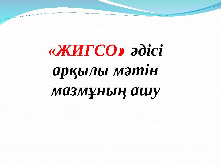 «ЖИГСО » әдісі арқылы мәтін мазмұның ашу