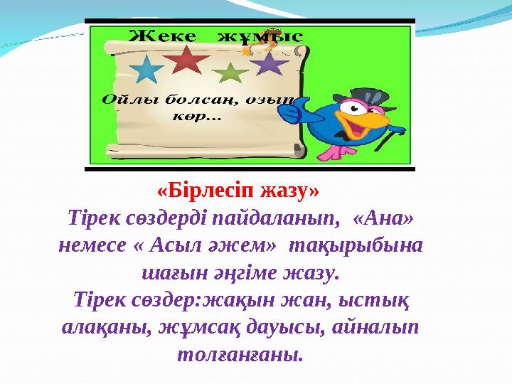 «Бірлесіп жазу» Тірек сөздерді пайдаланып, «Ана» немесе « Асыл әжем» тақырыбына шағын әңгіме жазу. Тірек сөздер:жақын жан,