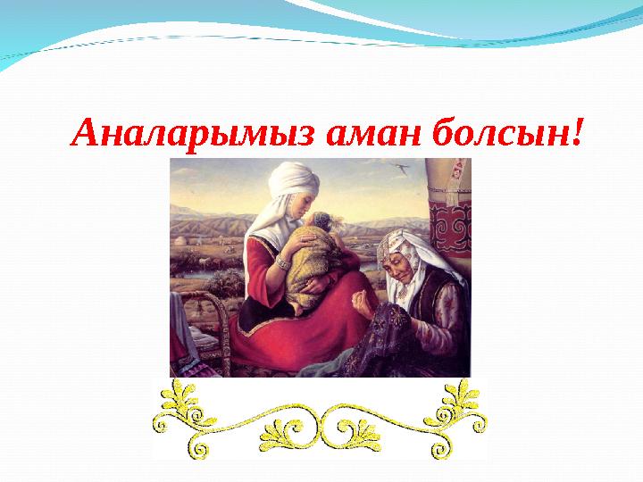 Аналарымыз аман болсын!