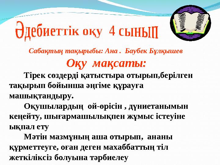 Сабақтың тақырыбы : Ана . Баубек Бұлқышев Оқу мақсаты: Тірек сөздерді қатыстыра отырып,берілген тақырып бойынша әңгі