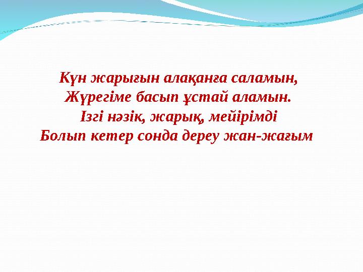 Күн жарығын алақанға саламын, Жүрегіме басып ұстай аламын. Ізгі нәзік, жарық, мейірімді Болып кетер сонда дереу жан-жағым