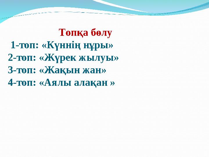 Топқа бөлу 1-топ: «Күннің нұры» 2-топ: «Жүрек жылуы» 3-топ: «Жақын жан» 4-топ: «Аялы алақан »