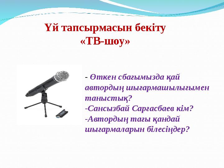 Үй тапсырмасын бекіту «ТВ-шоу» - Өткен сбағымызда қай автордың шығармашылығымен таныстық? -Сансызбай Сарғасбаев кім? -Автор