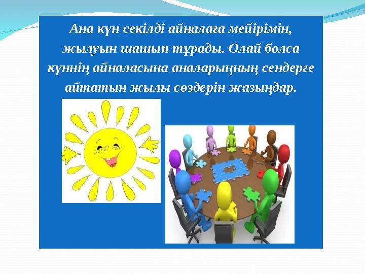 Ана күн секілді айналаға мейірімін, жылуын шашып тұрады. Олай болса күннің айналасына аналарыңның сендерге айтатын жылы сөзде