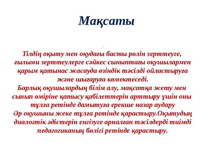 Мақсаты : Тілдің оқыту мен оқудағы басты рөлін зерттеуге, ғылыми зерттеулерге сәйкес сыныптағы оқушылармен қарым қатынас жаса