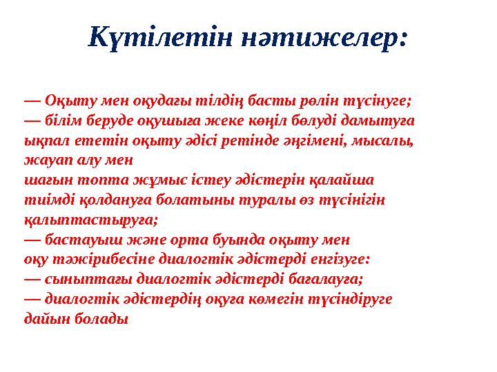 Күтілетін нәтижелер: — Оқыту мен оқудағы тілдің басты рөлін түсінуге; — білім беруде оқушыға жеке көңіл бөлуді дамытуға ықпал