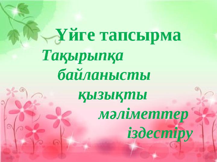 Үйге тапсырма Тақырыпқа байланысты қызықты мәліметтер іздестір