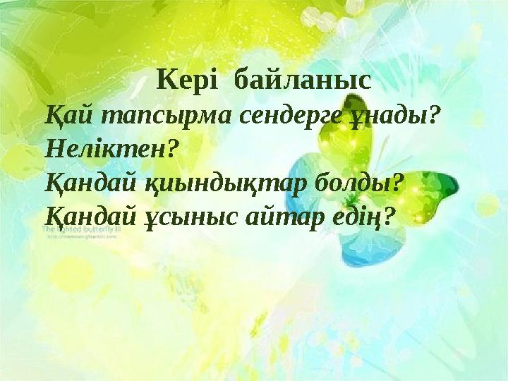 Кері байланыс Қай тапсырма сендерге ұнады? Неліктен? Қандай қиындықтар болды? Қандай ұсыныс айтар едің?