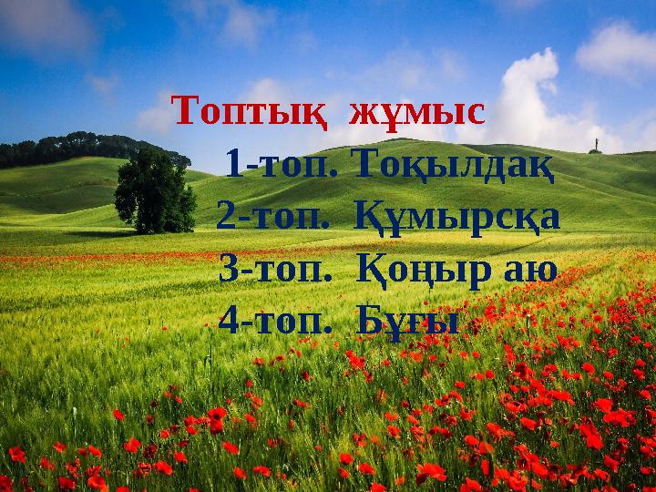 Т о п т ы қ ж ұ м ы с Т к е с т е с і н қ о л д а н уТоптық жұмыс 1-топ. Тоқылдақ 2-топ. Құ