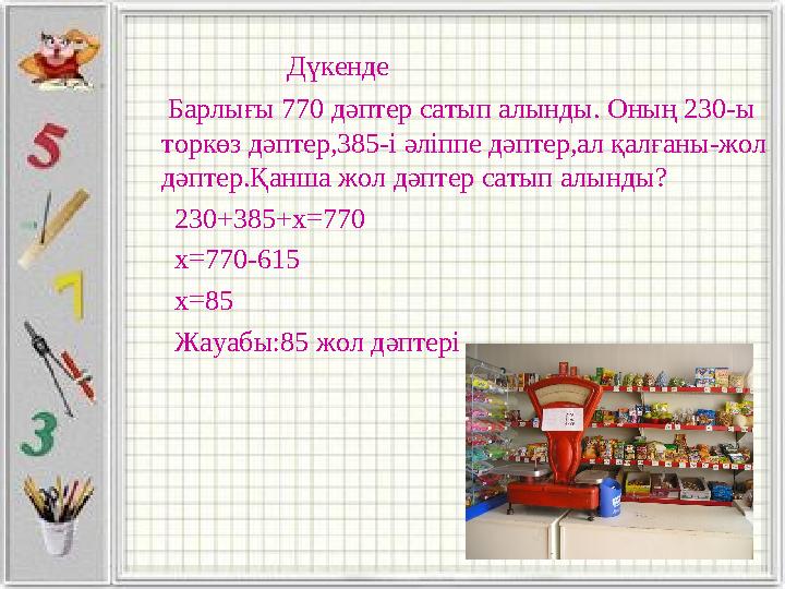 Дүкенде Барлығы 770 дәптер сатып алынды. Оның 230-ы торкөз дәптер,385-і әліппе дәптер,ал қалғаны-жол дә