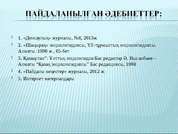  1. «Денсаулық» журналы, №6, 2013ж  2. «Шаңырақ» энциклопедиясы, Үй-тұрмыстық энциклопедиясы. Алматы :1990 ж , 65-бет  3. Қа