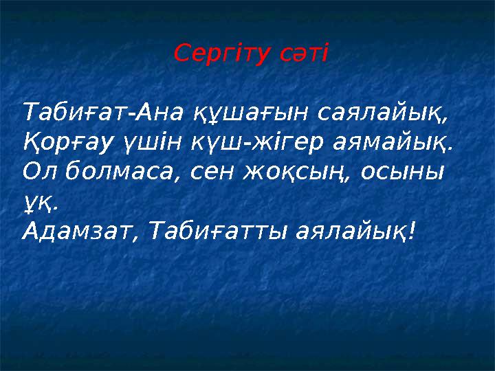 Сергіту сәті Табиғат-Ана құшағын саялайық, Қорғау үшін күш-жігер аямайық. Ол болмаса, сен жоқсың, осыны ұқ. Адамзат, Табиғатты
