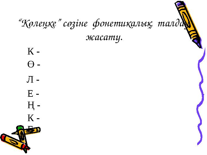 “ Көлеңке” сөзіне фонетикалық талдау жасату. К - Ө - Л - Е - Ң - К - Е -