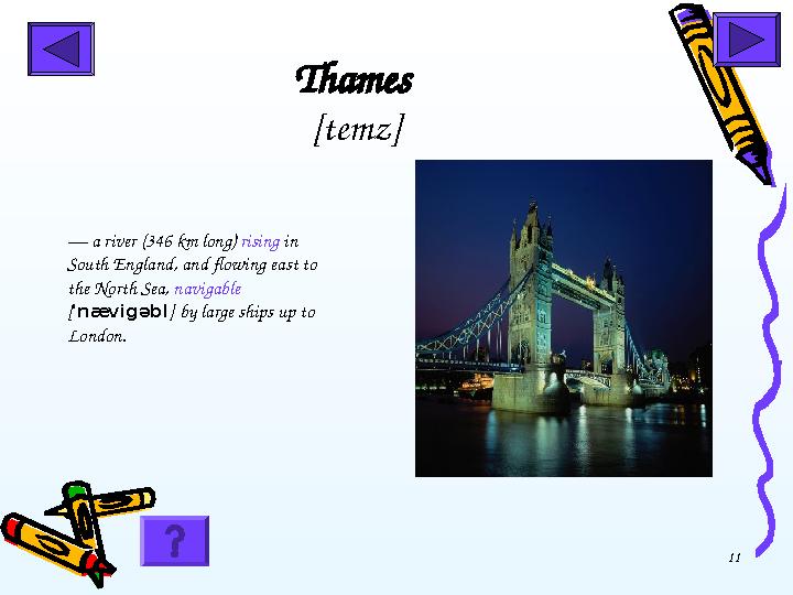 11Thames [temz] — a river (346 km long) rising in South England, and flowing east to the North Sea, navigable [ 'n æ vi