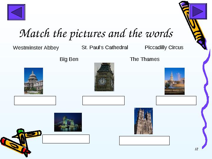 12Match the pictures and the words Westminster Abbey St. Paul's Cathedral Big Ben Piccadilly Circus The Thames