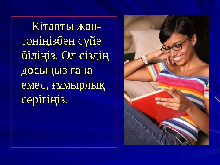 Кітапты жан- Кітапты жан- тәніңізбен сүйе тәніңізбен сүйе біліңіз. Ол сіздің біліңіз. Ол сіздің досыңыз ғана дос