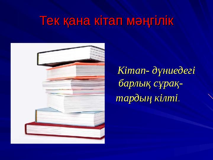 Тек қана кітап мәңгілікТек қана кітап мәңгілік Кітап- дүниедегі Кітап- дүниедегі барлық сұрақ-барлық сұрақ- тардың