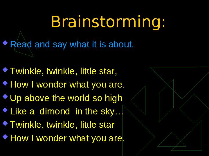 Brainstorming:  Read and say what it is about.  Twinkle, twinkle, little star,  How I wonder what you are.  Up above the wor