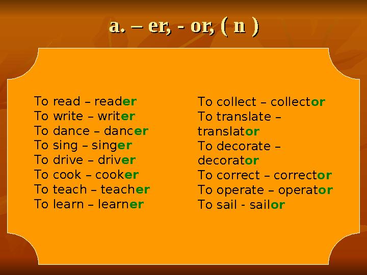 a. – er, - or, ( n )a. – er, - or, ( n ) To read – read er To write – writ er To dance – danc er To sing – sing er To drive – dr