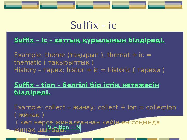 Suffix - ic Suffix – ic – заттың құрылымын білдіреді. Example: theme ( тақырып ); themat + ic = thematic ( тақырыптық ) Hist