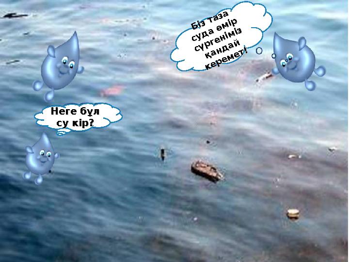 Неге бұл Неге бұл су кір?су кір?Б із та за Б із та за су д а ө м ір су д а ө м ір сү р ге н ім із сү р ге н ім