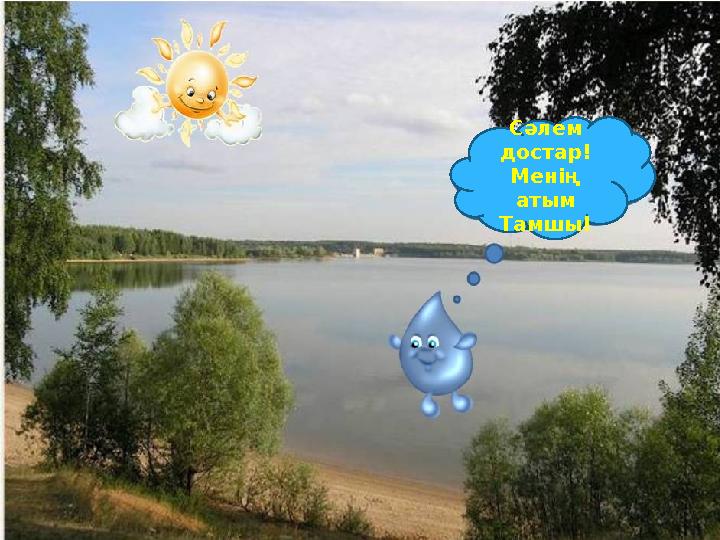 Сәлем достар! Менің атым Тамшы!