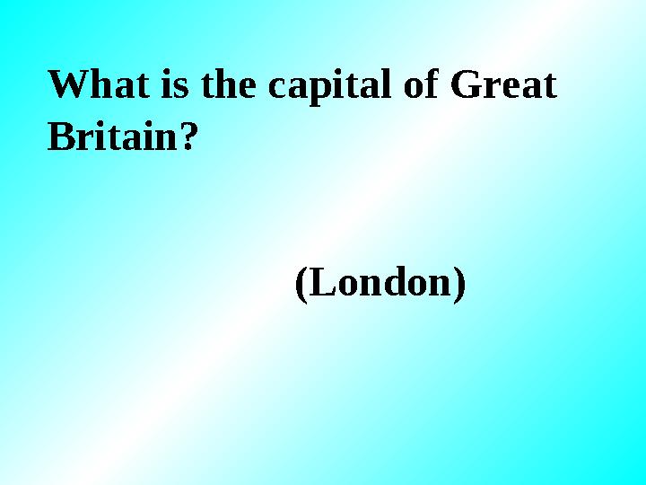 What is the capital of Great Britain? (London)