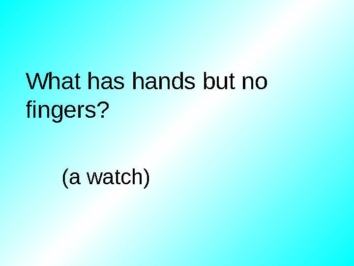What has hands but no fingers? (a watch)