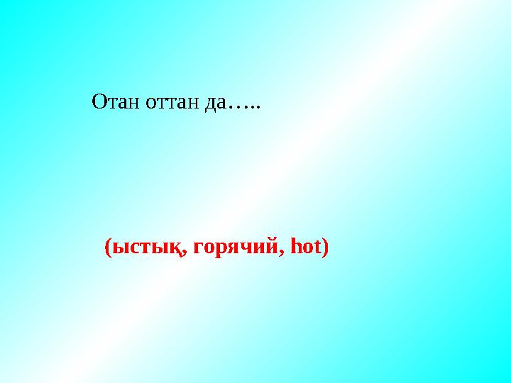 Отан оттан да ….. (ыстық, горячий, hot)