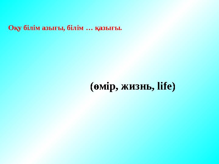 Оқу білім азығы, білім … қазығы. (өмір, жизнь, life)
