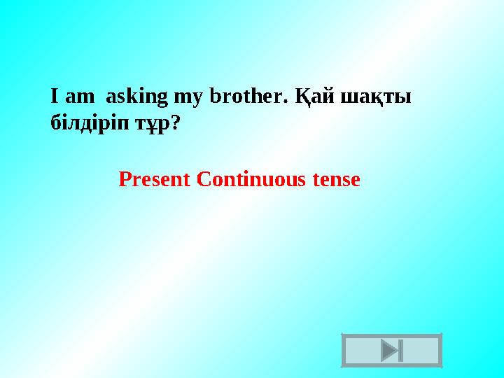 I am asking my brother. Қай шақты білдіріп тұр? Present Continuous tense