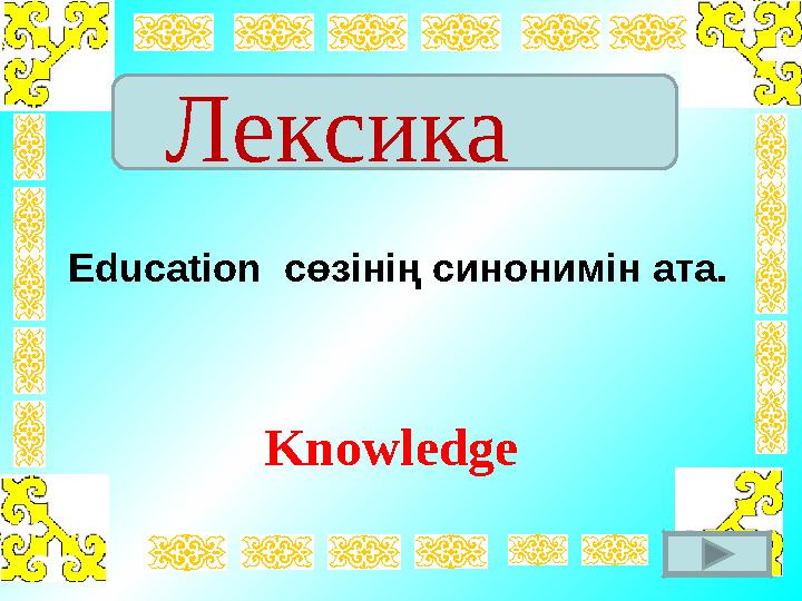 Лексика Education сөзінің синонимін ата. Knowledge