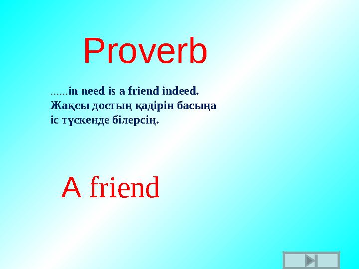Proverb A friend…… in need is a friend indeed. Жақсы достың қадірін басыңа іс түскенде білерсің .