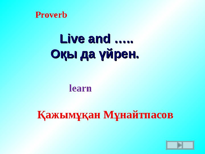 Live and …..Live and ….. Оқы да үйрен.Оқы да үйрен. Қажымұқан МұнайтпасовProverb learn