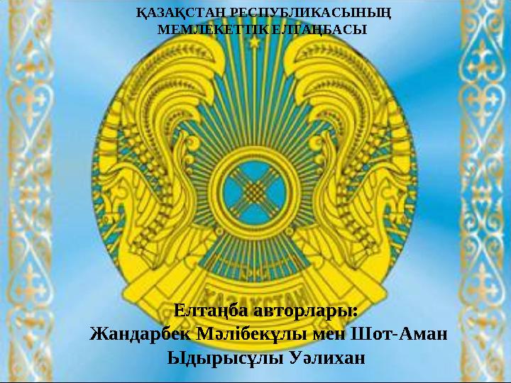 Елтаңба авторлары: Жандарбек Мәлібекұлы мен Шот-Аман Ыдырысұлы УәлиханҚАЗАҚСТАН РЕСПУБЛИКАСЫНЫҢ МЕМЛЕКЕТТ I К ЕЛТАҢБАСЫ