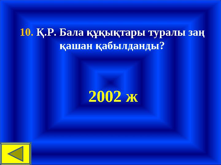 10. Қ.Р. Бала құқықтары туралы заң қашан қабылданды? 2002 ж