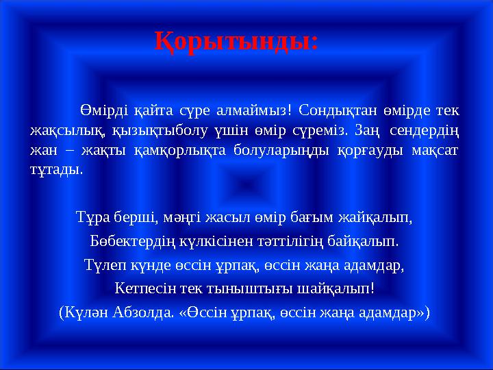 Қорытынды : Өмірді қайта сүре алмаймыз ! Сондықтан өмірде тек жақсылық, қызықтыболу үшін өмір сүреміз