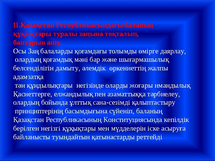 ІІ.Қазақстан Республикасындағы баланың құқықтары туралы заңына тоқталып, баптарын ашу. Осы Заң балаларды қоғамдағы толымды өмi