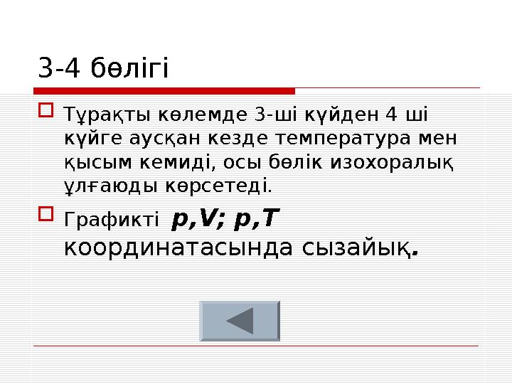 3-4 бөлігі  Тұрақты к ө лемде 3-ші күйден 4 ші к үйге аусқан кезде температура мен қысым кемиді, осы бөлік изохоралық ұлғаю