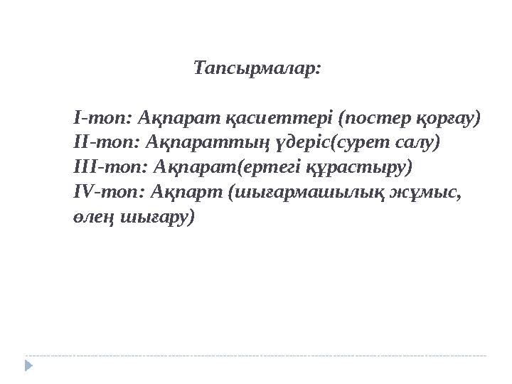 Тапсырмалар: І-топ: Ақпарат қасиеттері (постер қорғау) ІІ-топ: Ақпараттың үдеріс(сурет салу) ІІІ-топ: Ақ