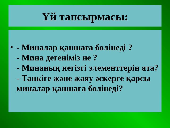 Үй тапсырмасы: • - Миналар қаншаға бөлінеді ? - Мина дегеніміз не ? - Минаның негізгі элементтерін ата? - Танкіге және жаяу әск