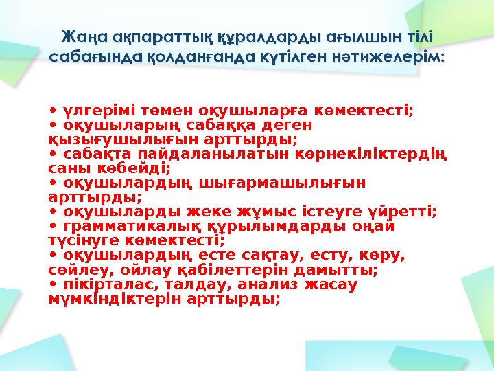 • үлгерімі төмен оқушыларға көмектесті; • оқушыларың сабаққа деген қызығушылығын арттырды; • сабақта пайдаланылатын көрнекілік