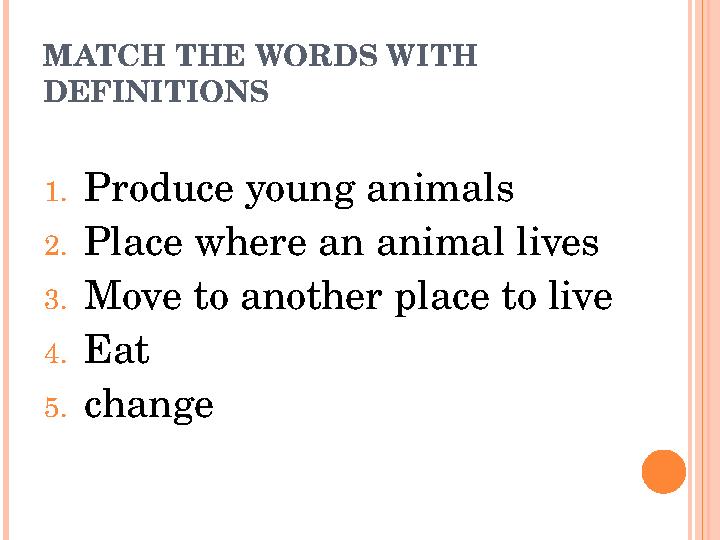 MATCH THE WORDS WITH DEFINITIONS 1. Produce young animals 2. Place where an animal lives 3. Move to another place to live 4. Ea